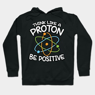 Think Like a Proton Be Positive - Science Hoodie